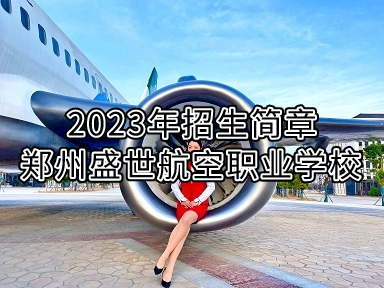郑州盛世航空职业学校2023年招生简章